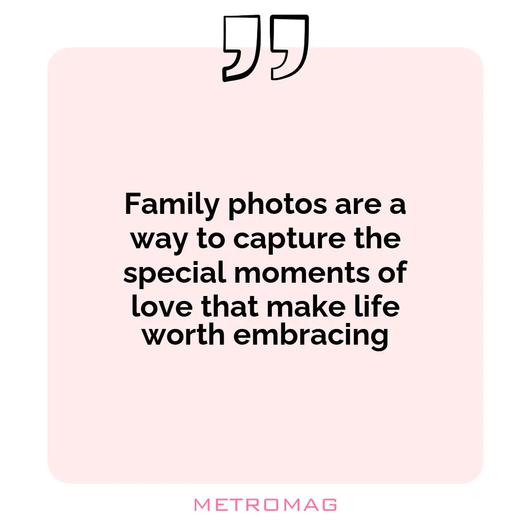 Family photos are a way to capture the special moments of love that make life worth embracing