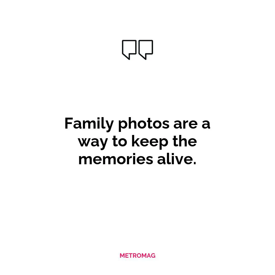 Family photos are a way to keep the memories alive.