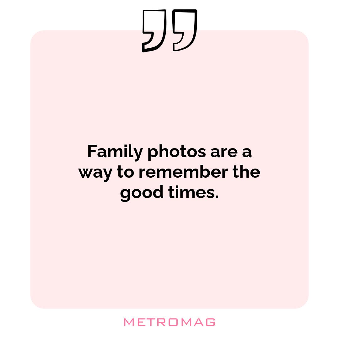 Family photos are a way to remember the good times.