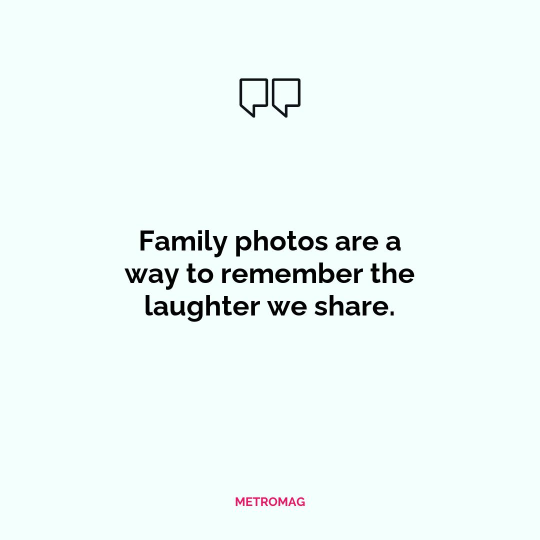 Family photos are a way to remember the laughter we share.