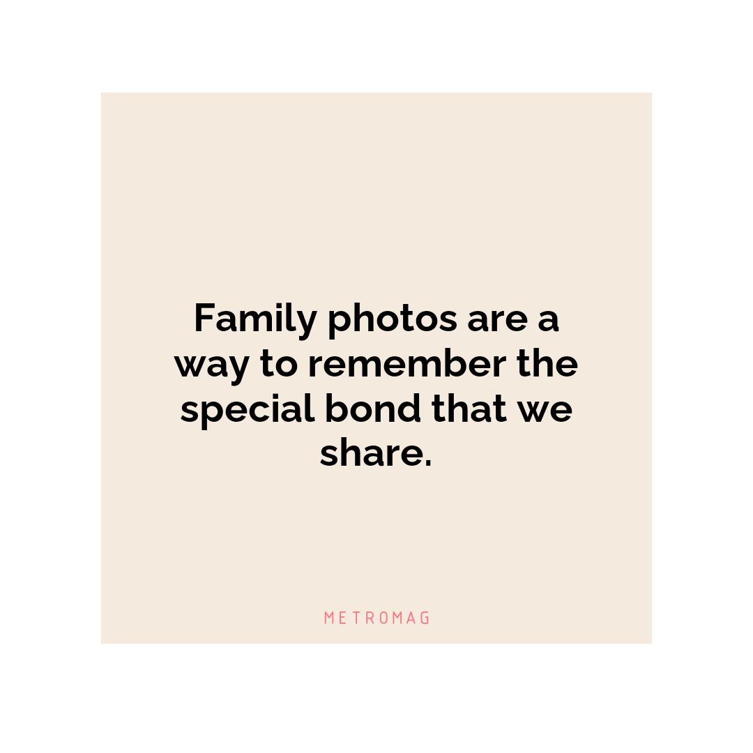 Family photos are a way to remember the special bond that we share.