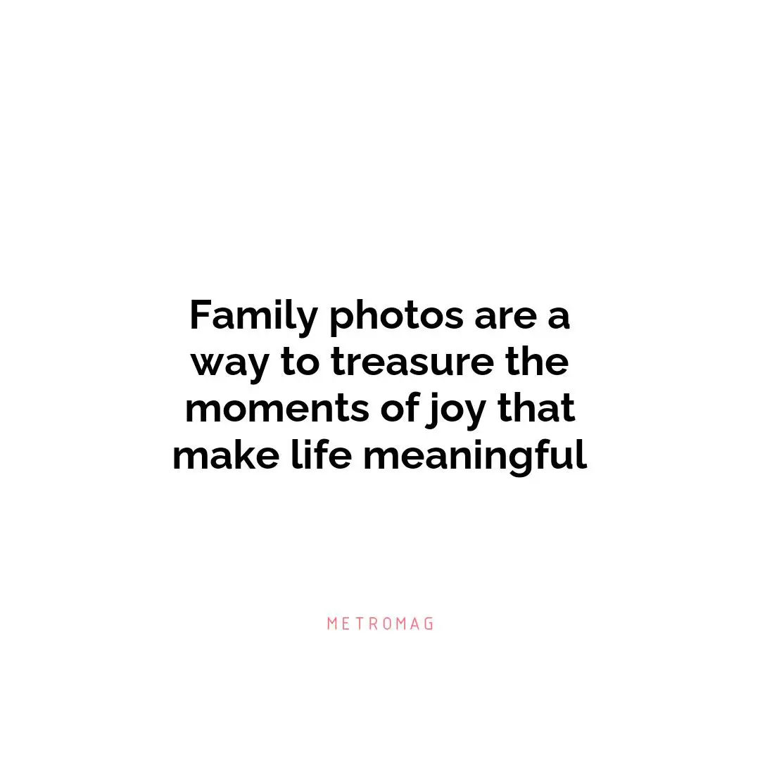 Family photos are a way to treasure the moments of joy that make life meaningful