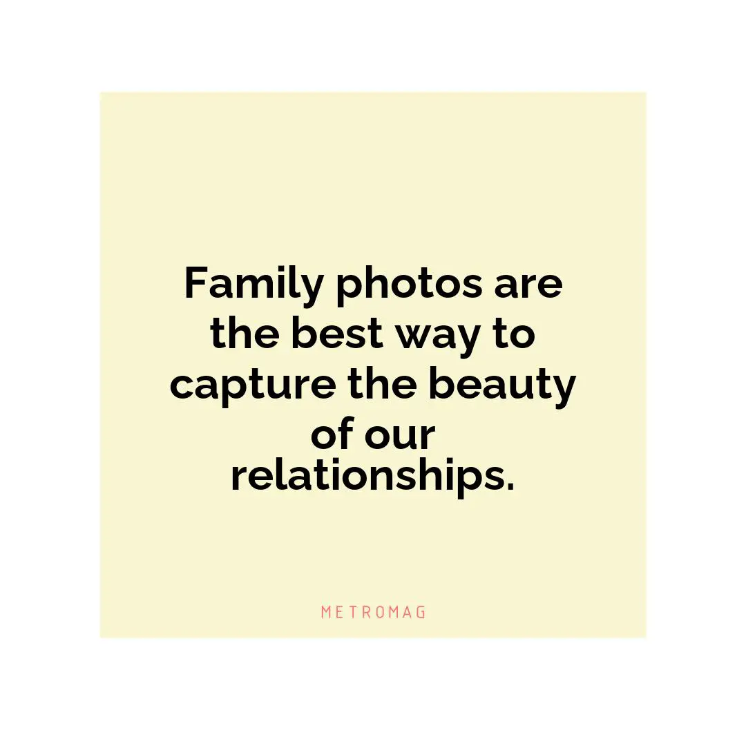 Family photos are the best way to capture the beauty of our relationships.