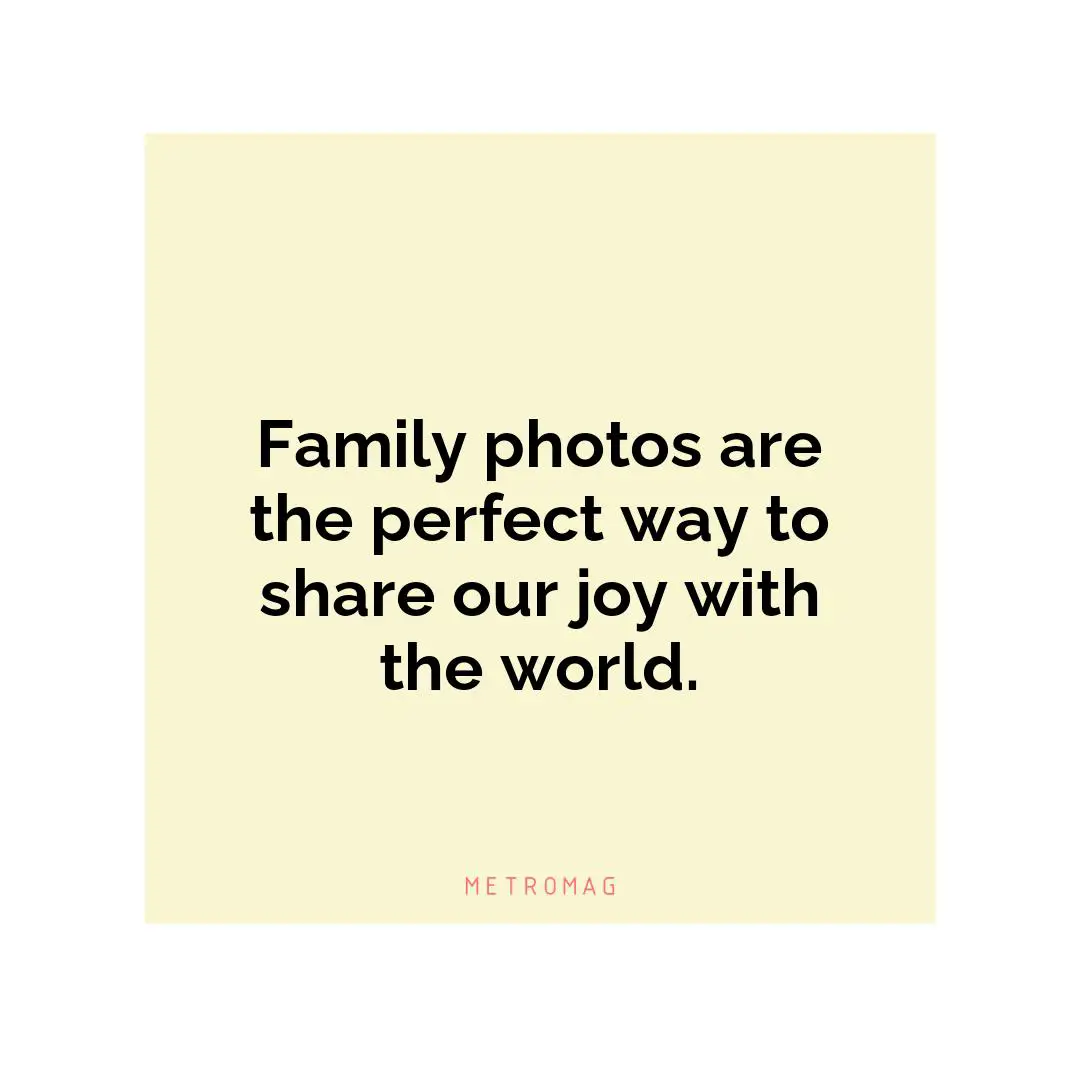 Family photos are the perfect way to share our joy with the world.