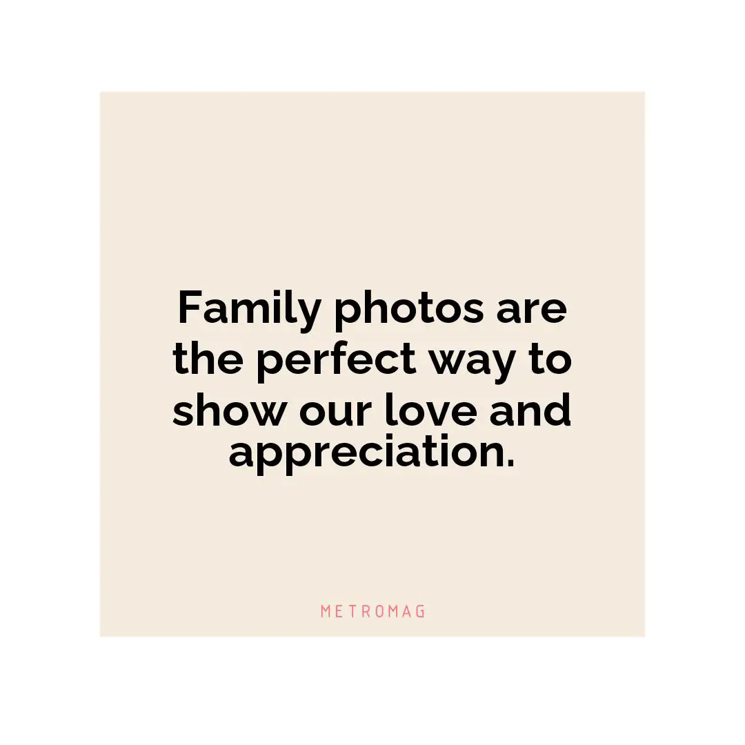 Family photos are the perfect way to show our love and appreciation.