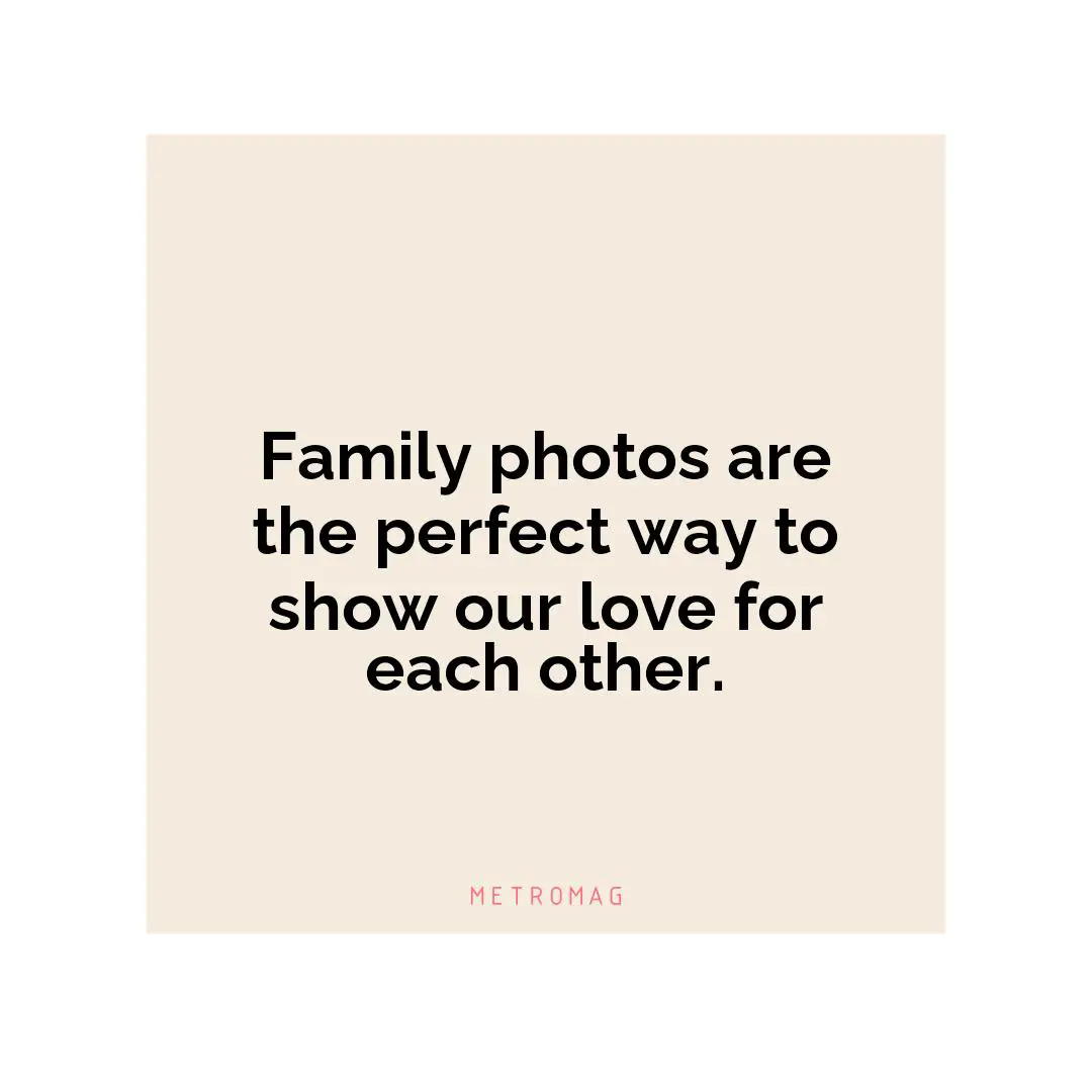 Family photos are the perfect way to show our love for each other.