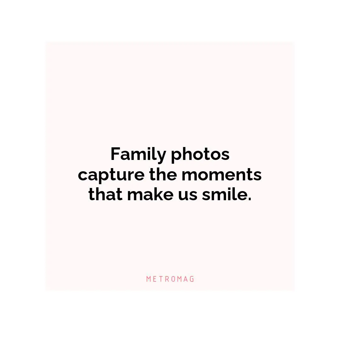 Family photos capture the moments that make us smile.