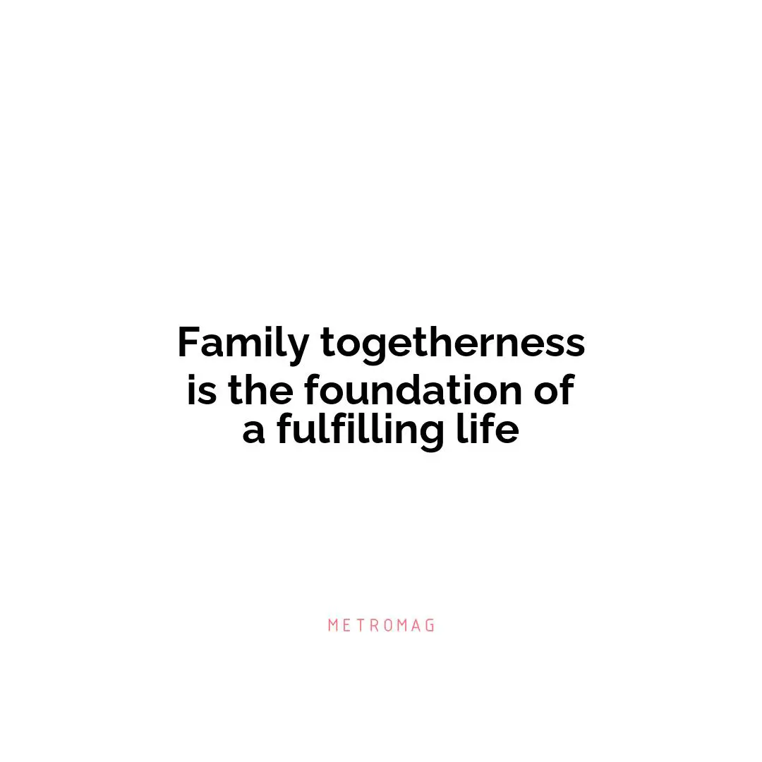 Family togetherness is the foundation of a fulfilling life