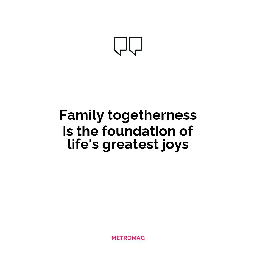 Family togetherness is the foundation of life's greatest joys