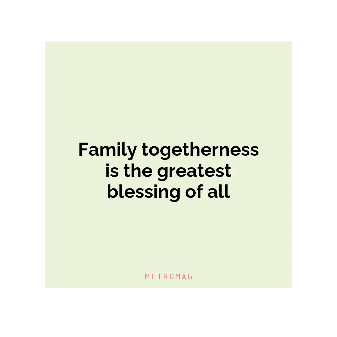 Family togetherness is the greatest blessing of all