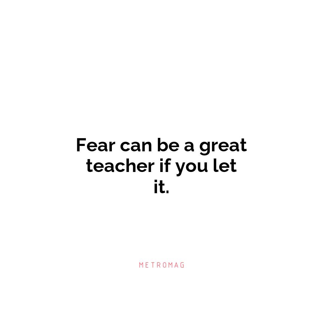 Fear can be a great teacher if you let it.