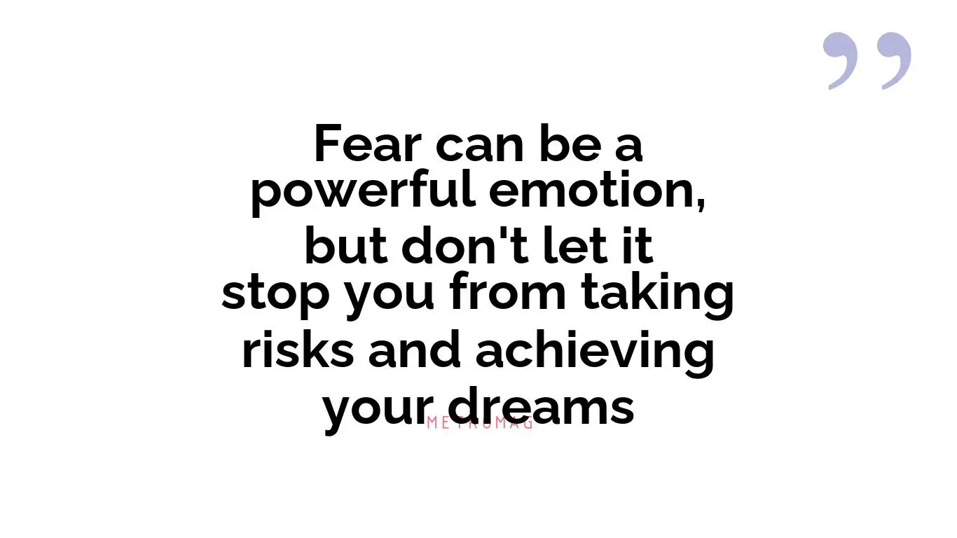 Fear can be a powerful emotion, but don't let it stop you from taking risks and achieving your dreams