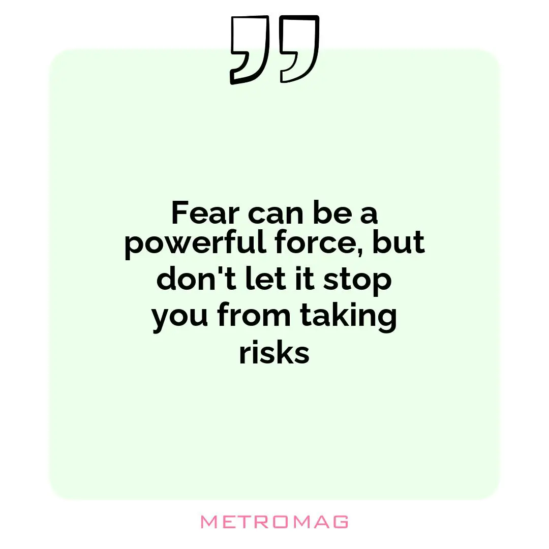 Fear can be a powerful force, but don't let it stop you from taking risks