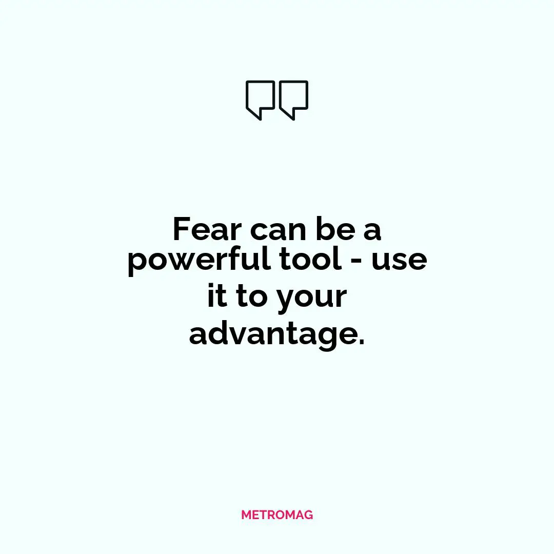 Fear can be a powerful tool - use it to your advantage.
