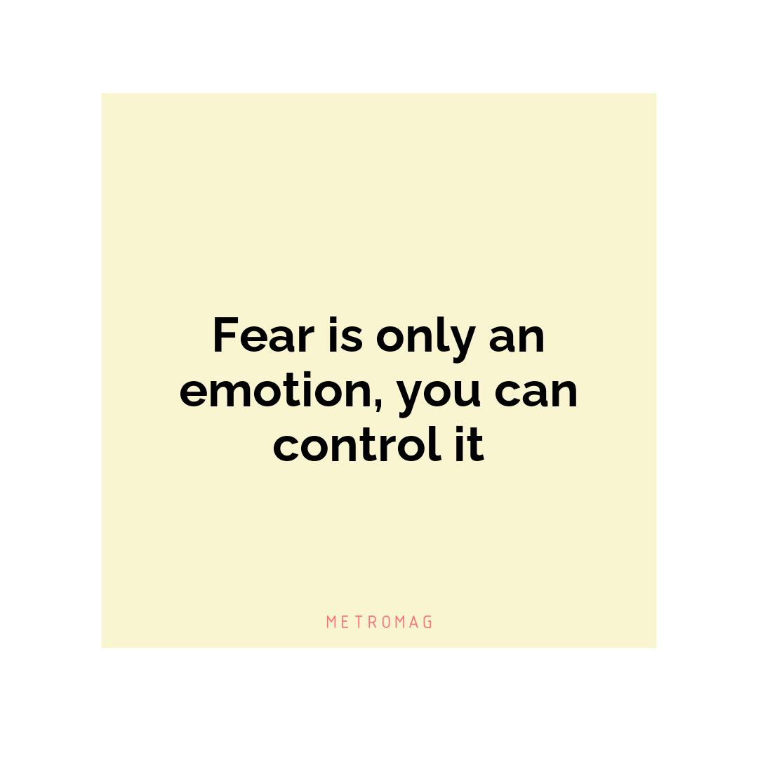 Fear is only an emotion, you can control it