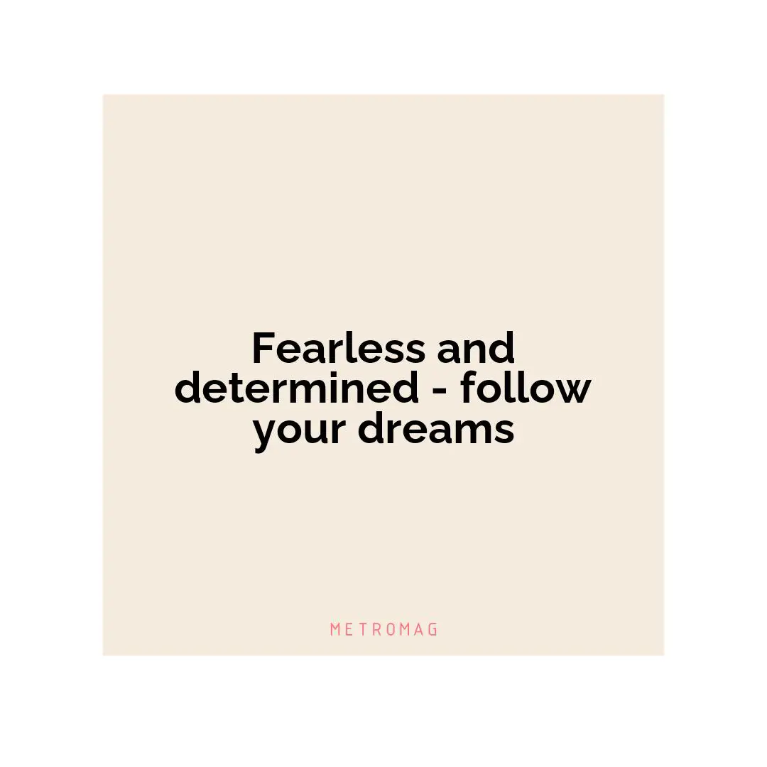 Fearless and determined - follow your dreams