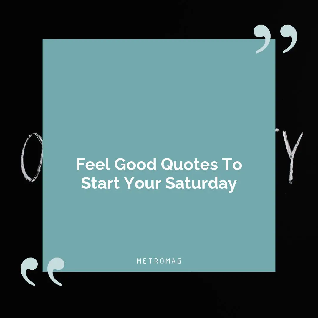 Feel Good Quotes To Start Your Saturday