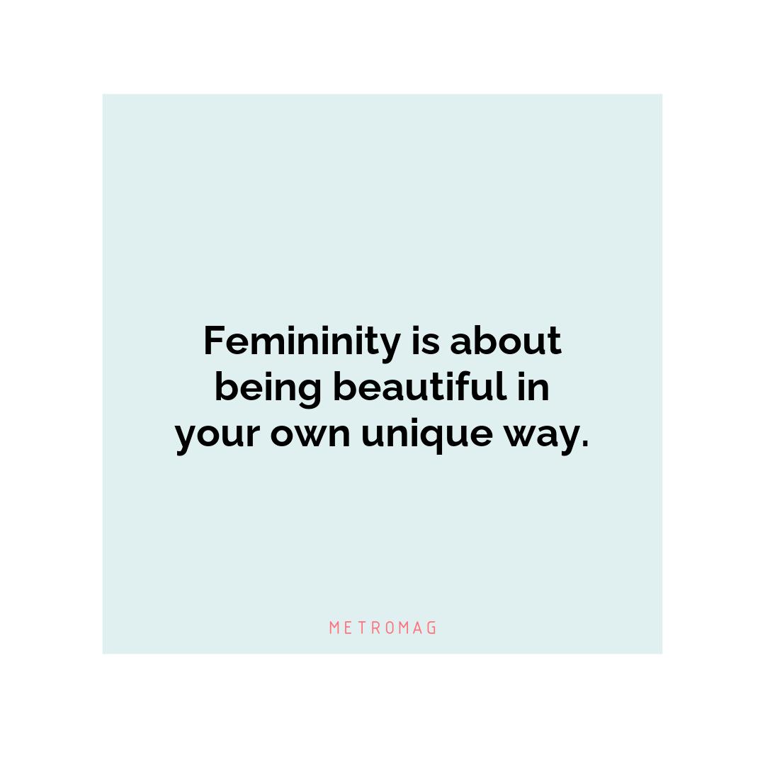 Femininity is about being beautiful in your own unique way.