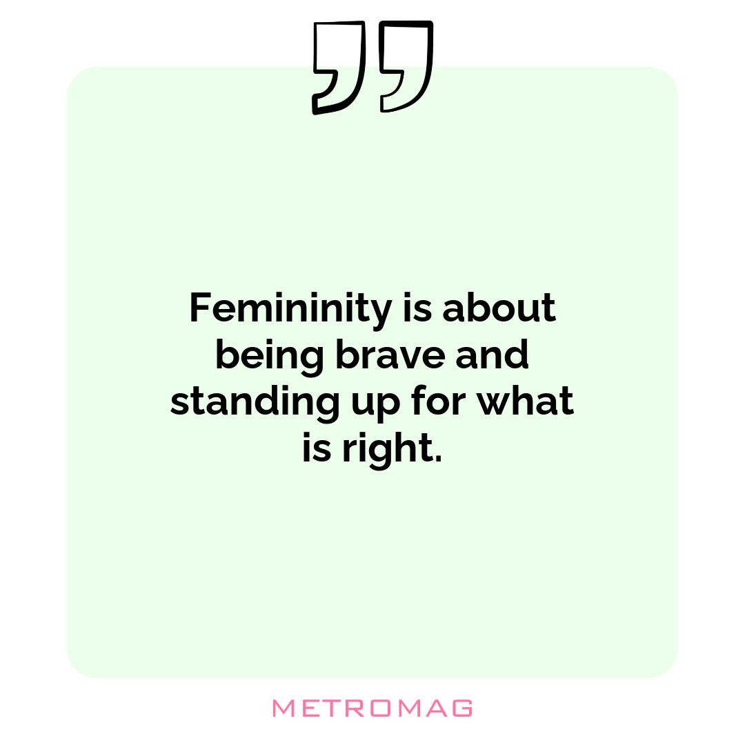 Femininity is about being brave and standing up for what is right.