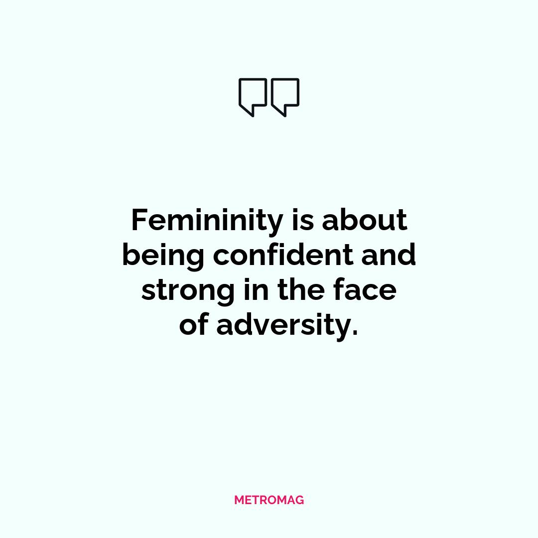 Femininity is about being confident and strong in the face of adversity.