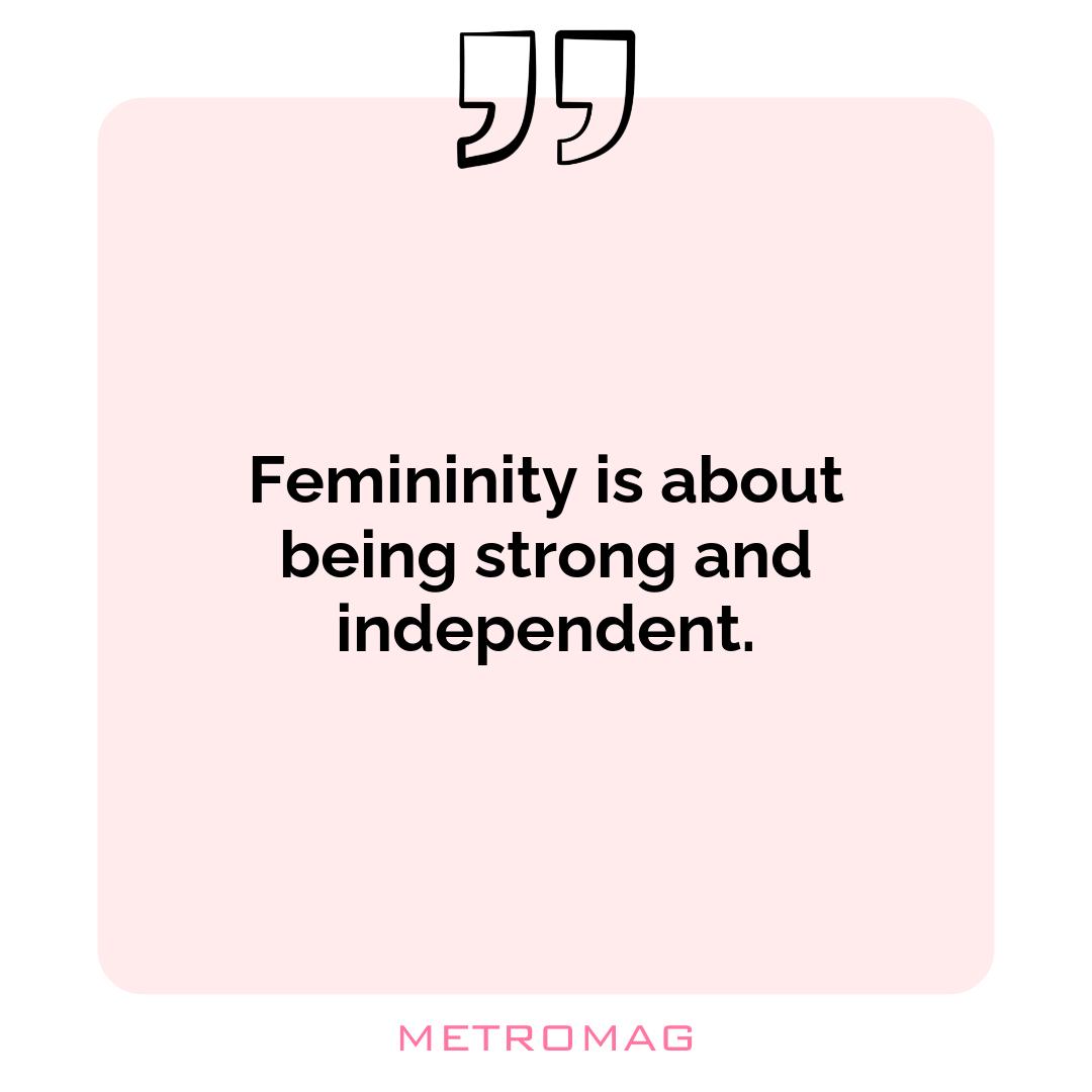 Femininity is about being strong and independent.