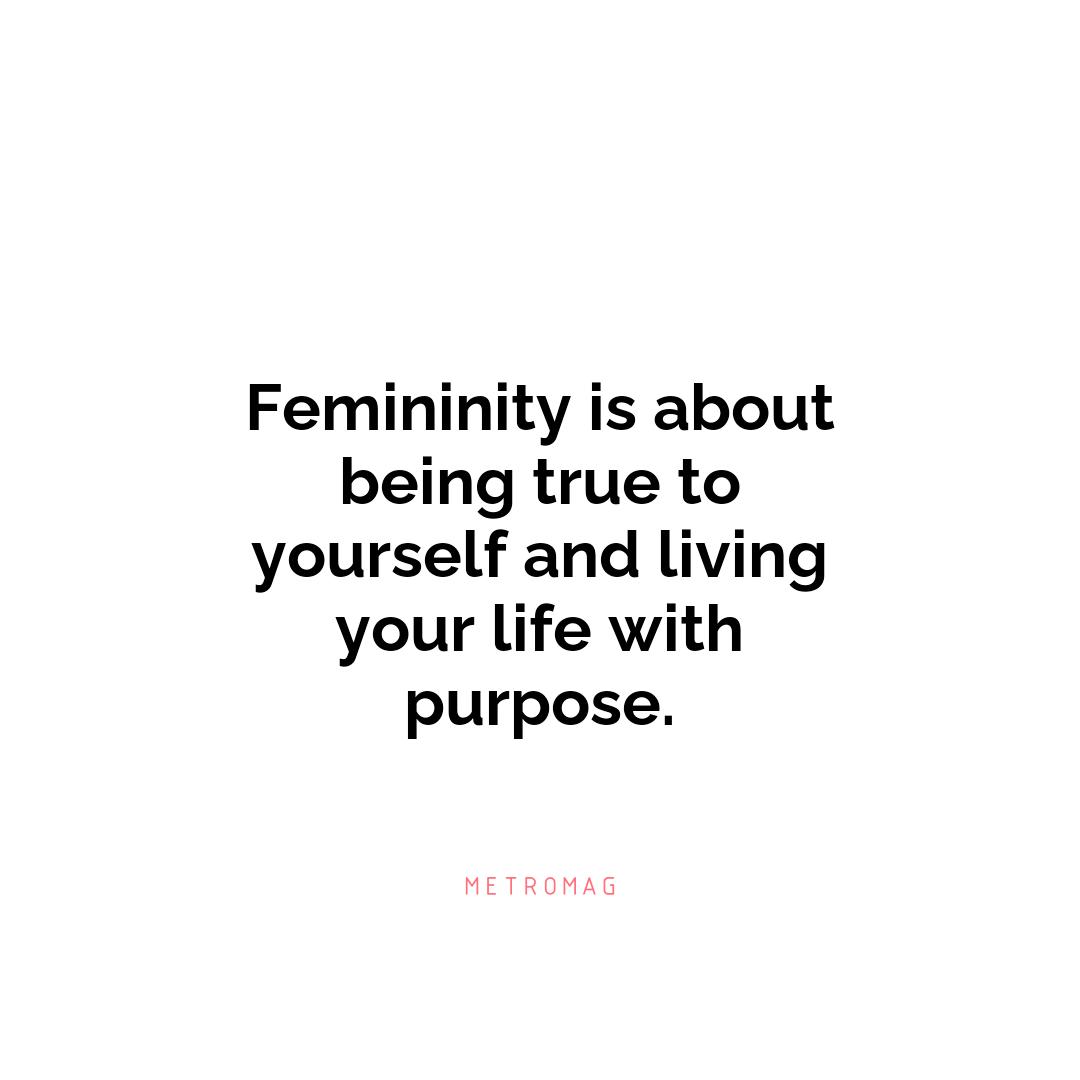 Femininity is about being true to yourself and living your life with purpose.