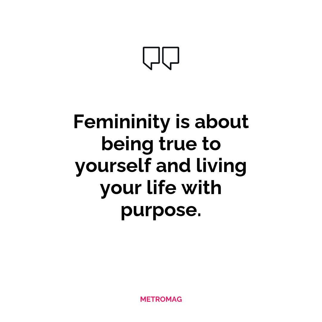 Femininity is about being true to yourself and living your life with purpose.