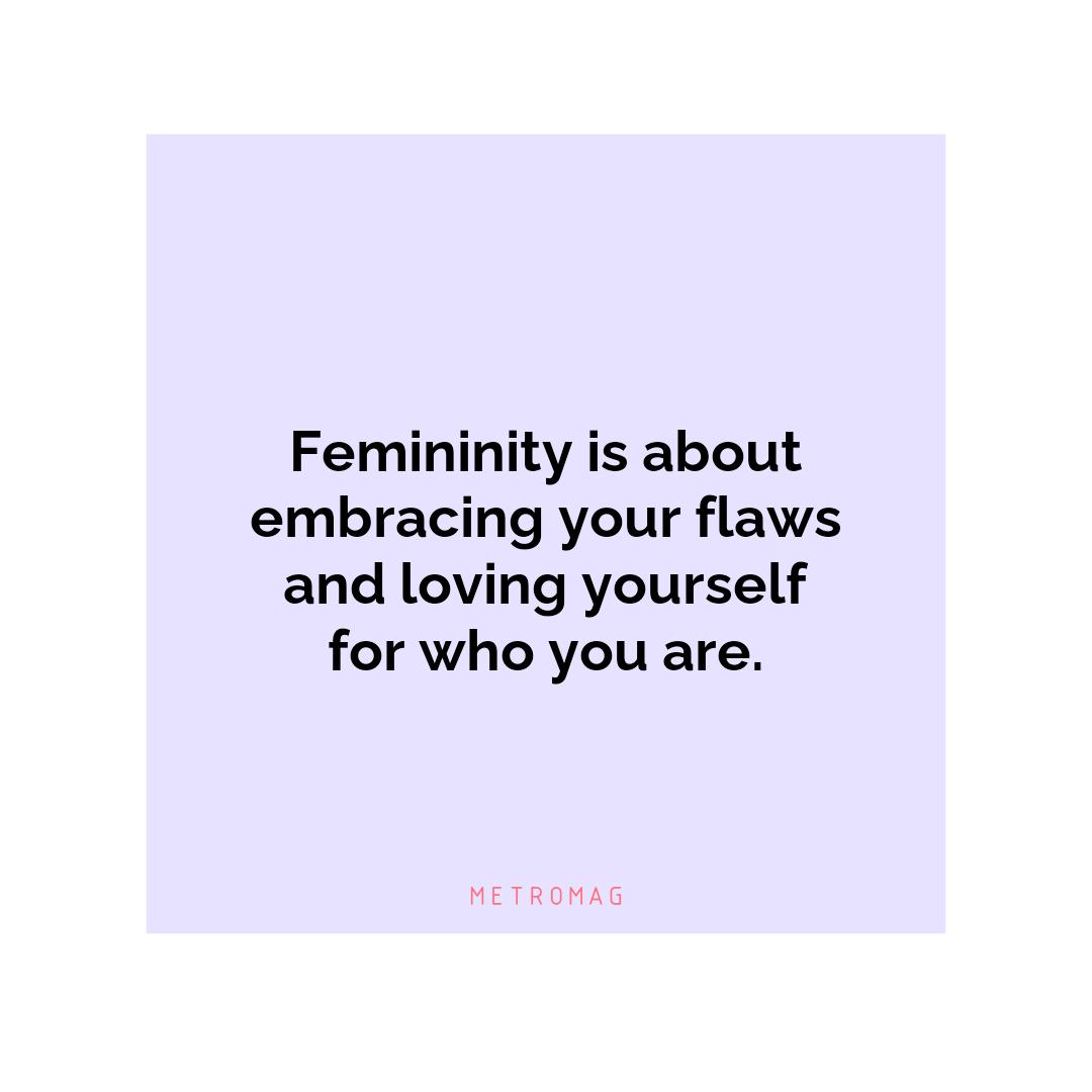 Femininity is about embracing your flaws and loving yourself for who you are.