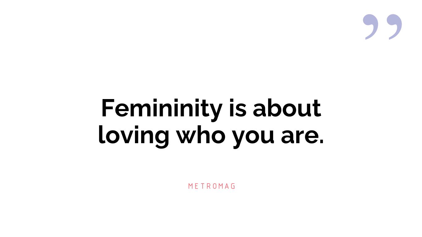 Femininity is about loving who you are.