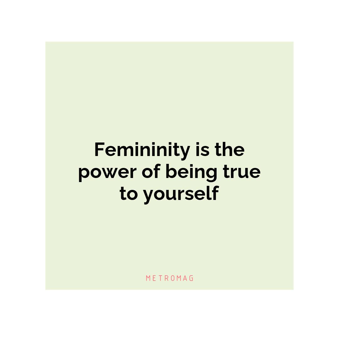 Femininity is the power of being true to yourself