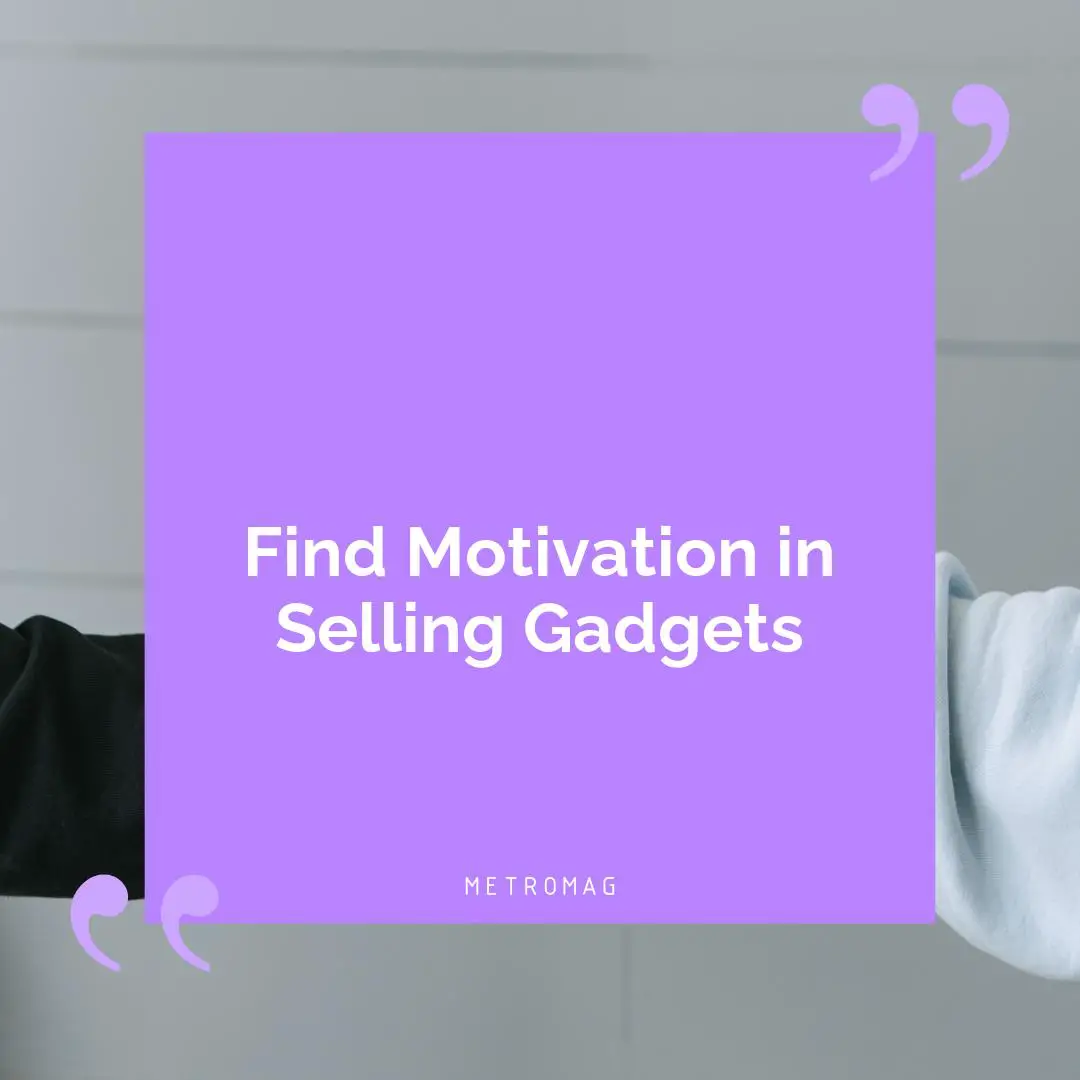 Find Motivation in Selling Gadgets