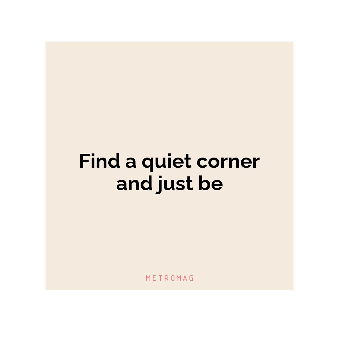 Find a quiet corner and just be