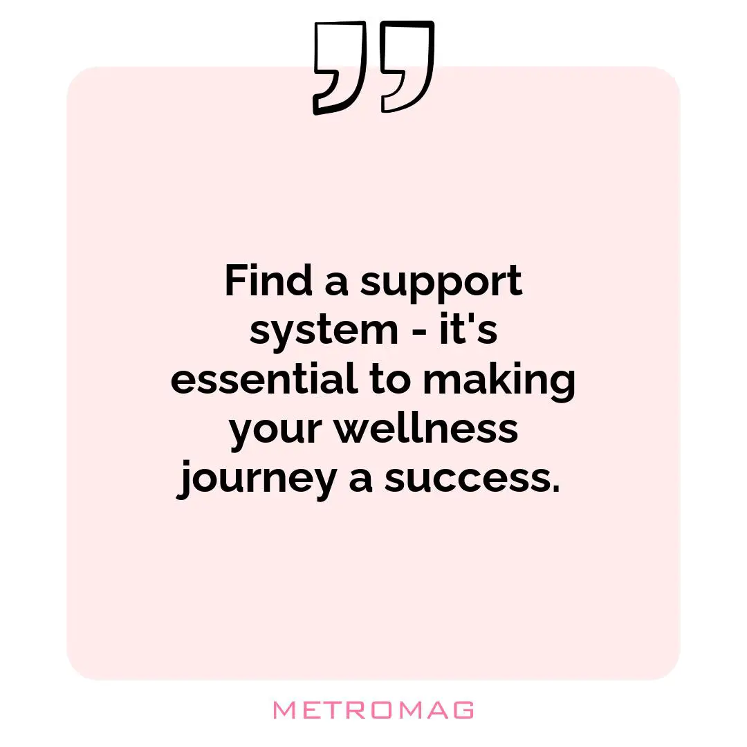 Find a support system - it's essential to making your wellness journey a success.