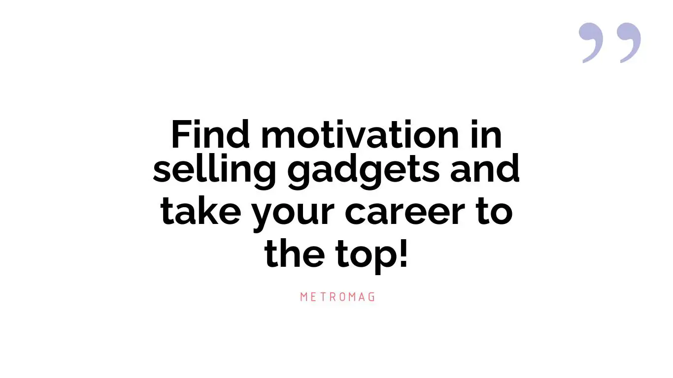 Find motivation in selling gadgets and take your career to the top!