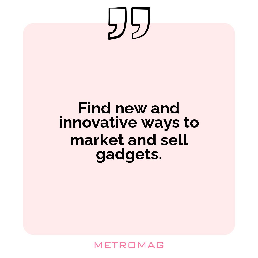 Find new and innovative ways to market and sell gadgets.