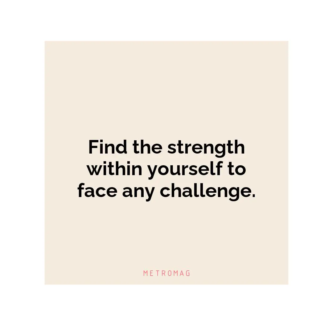 Find the strength within yourself to face any challenge.