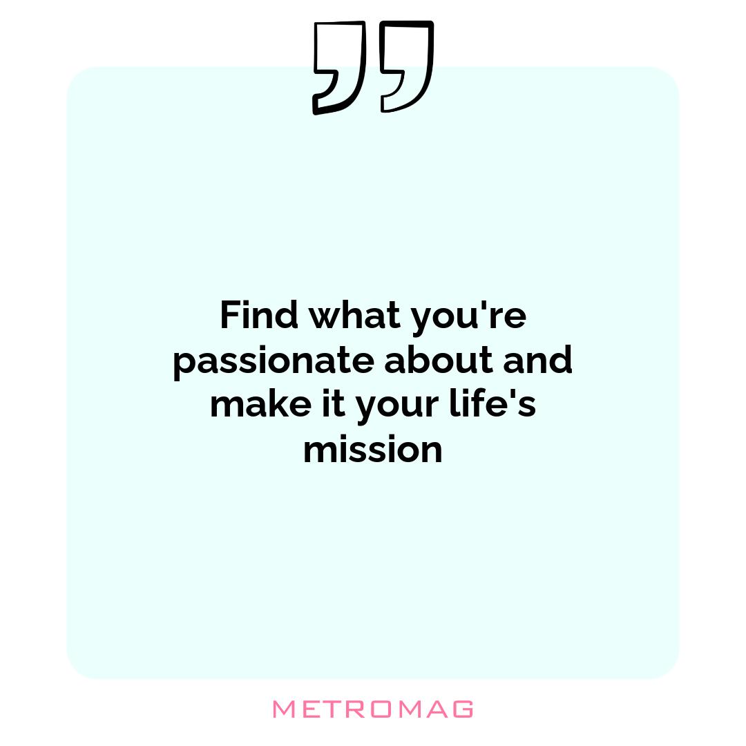 Find what you're passionate about and make it your life's mission