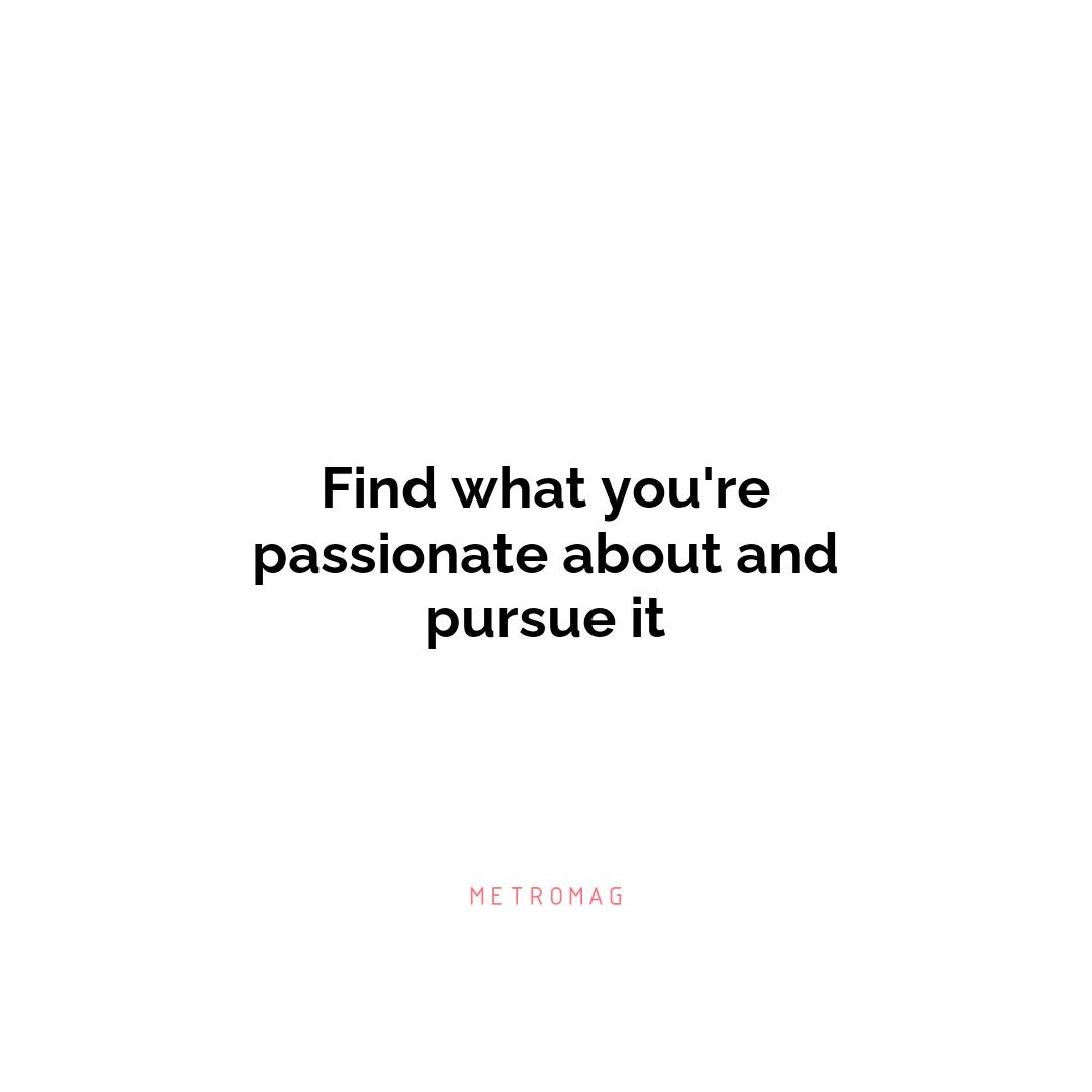 Find what you're passionate about and pursue it