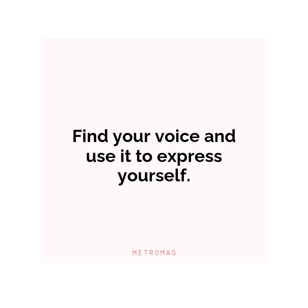 Find your voice and use it to express yourself.