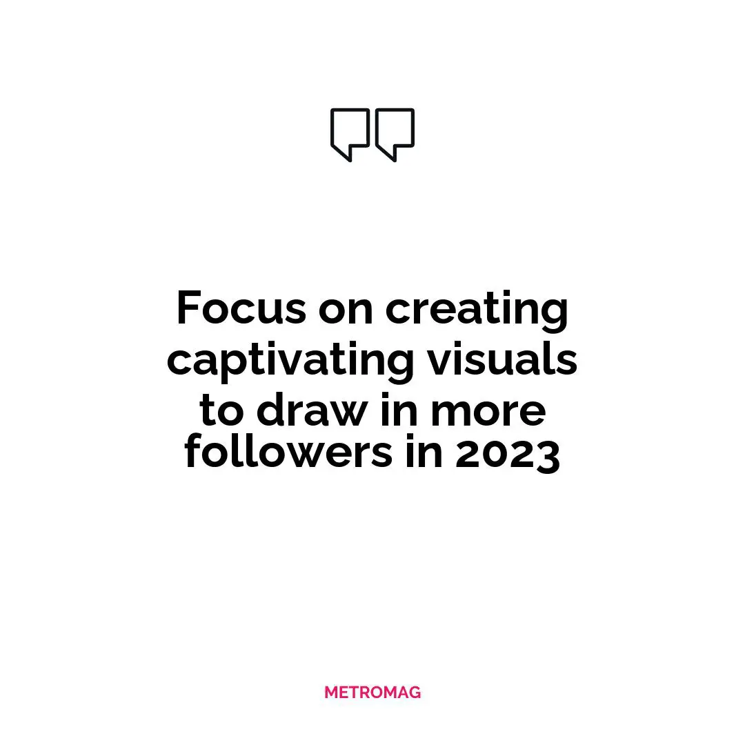 Focus on creating captivating visuals to draw in more followers in 2023