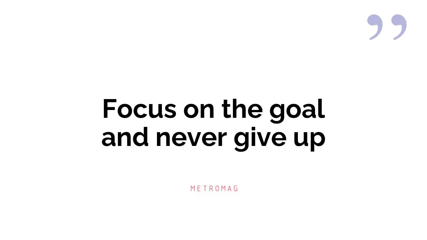 Focus on the goal and never give up