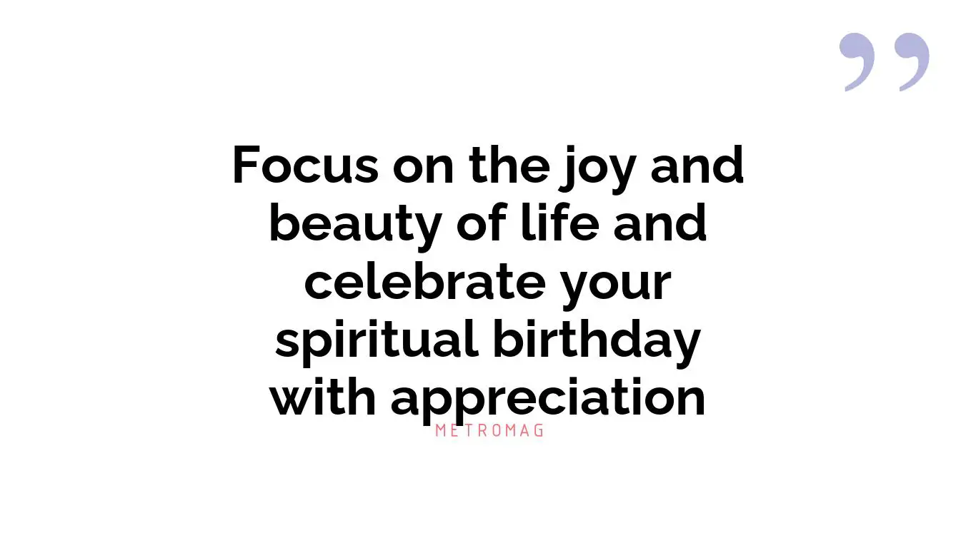 Focus on the joy and beauty of life and celebrate your spiritual birthday with appreciation