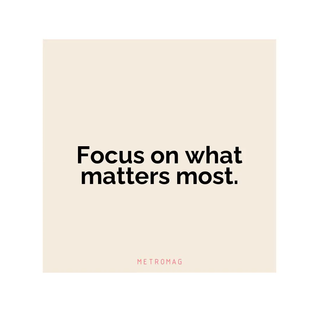 Focus on what matters most.