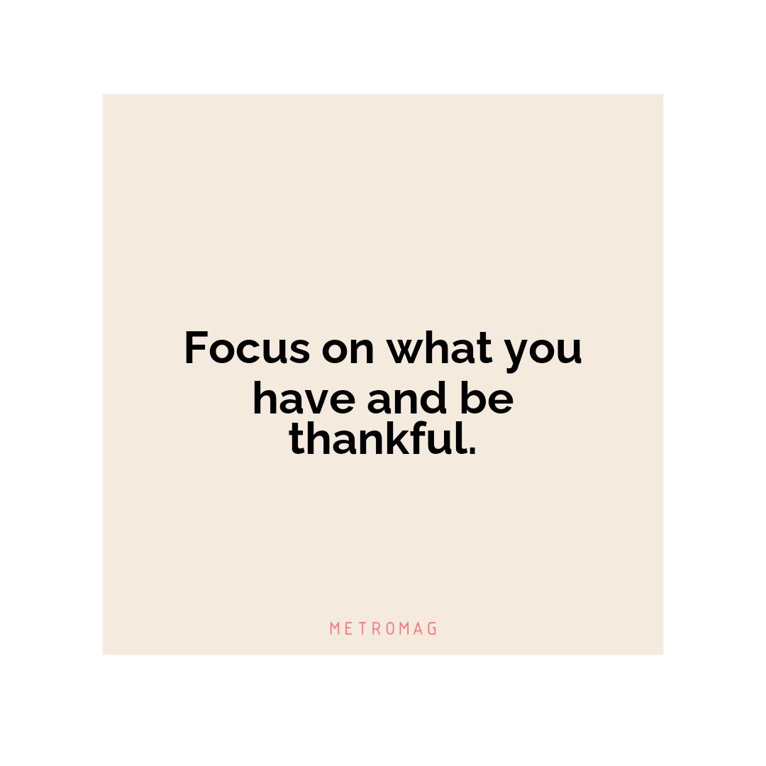 Focus on what you have and be thankful.