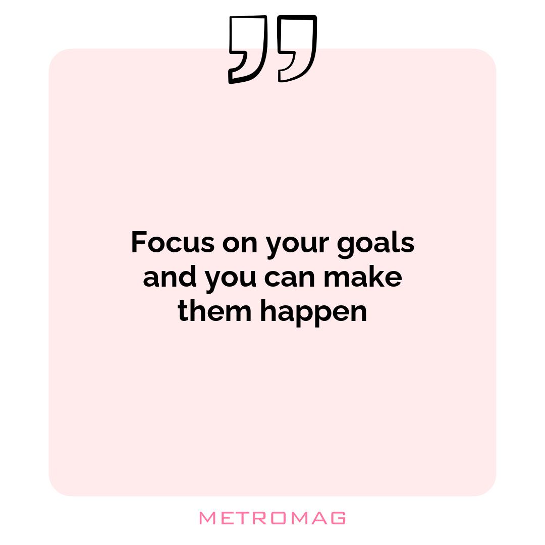 Focus on your goals and you can make them happen