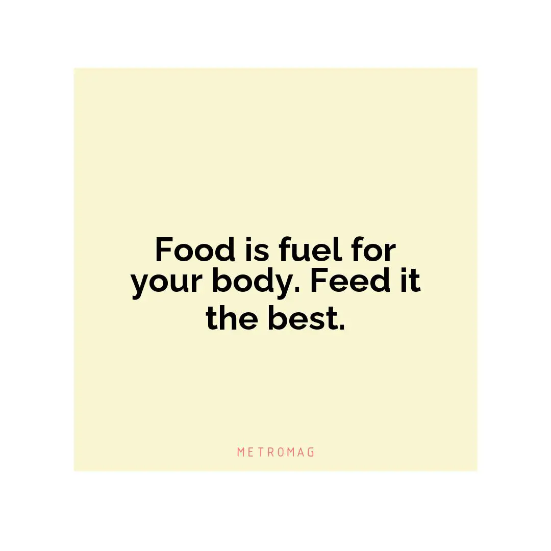 Food is fuel for your body. Feed it the best.
