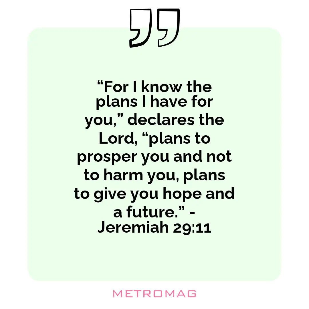 “For I know the plans I have for you,” declares the Lord, “plans to prosper you and not to harm you, plans to give you hope and a future.” - Jeremiah 29:11