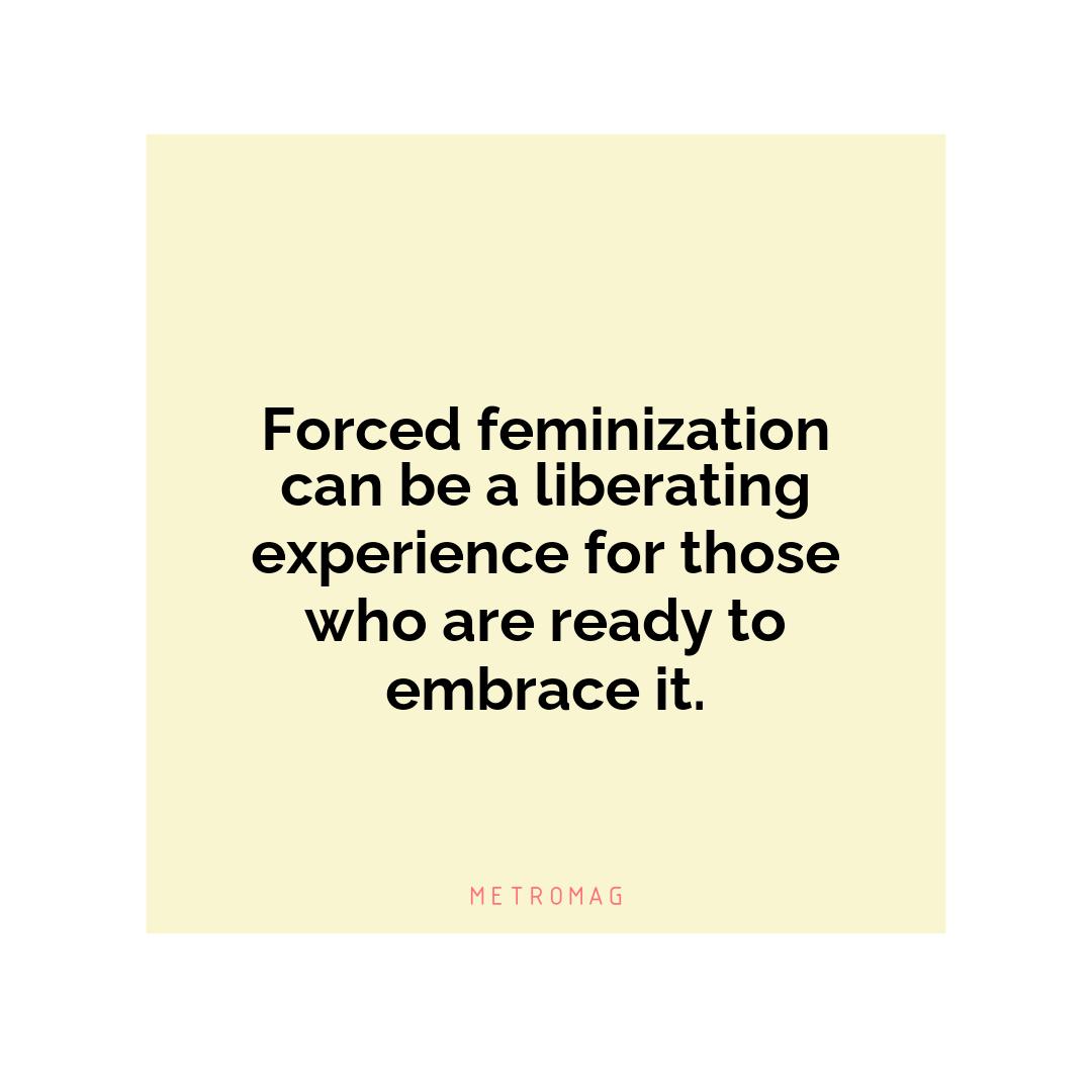 Forced feminization can be a liberating experience for those who are ready to embrace it.