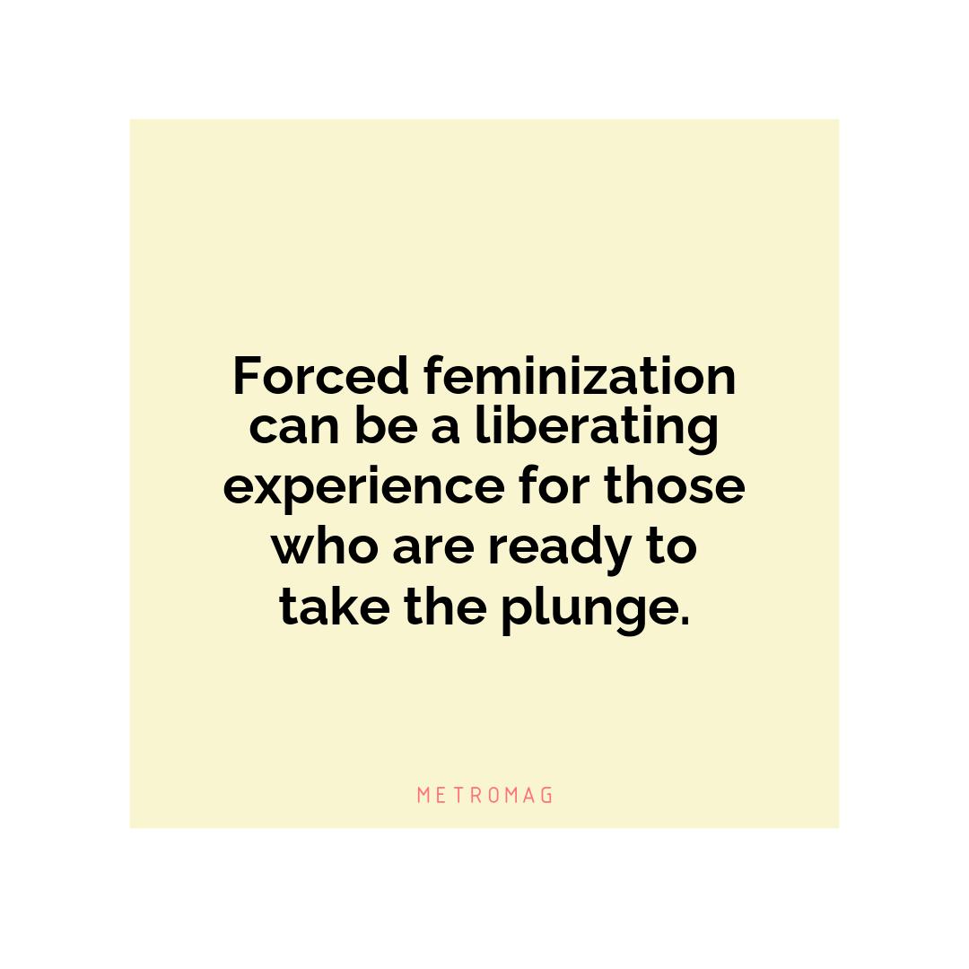 Forced feminization can be a liberating experience for those who are ready to take the plunge.