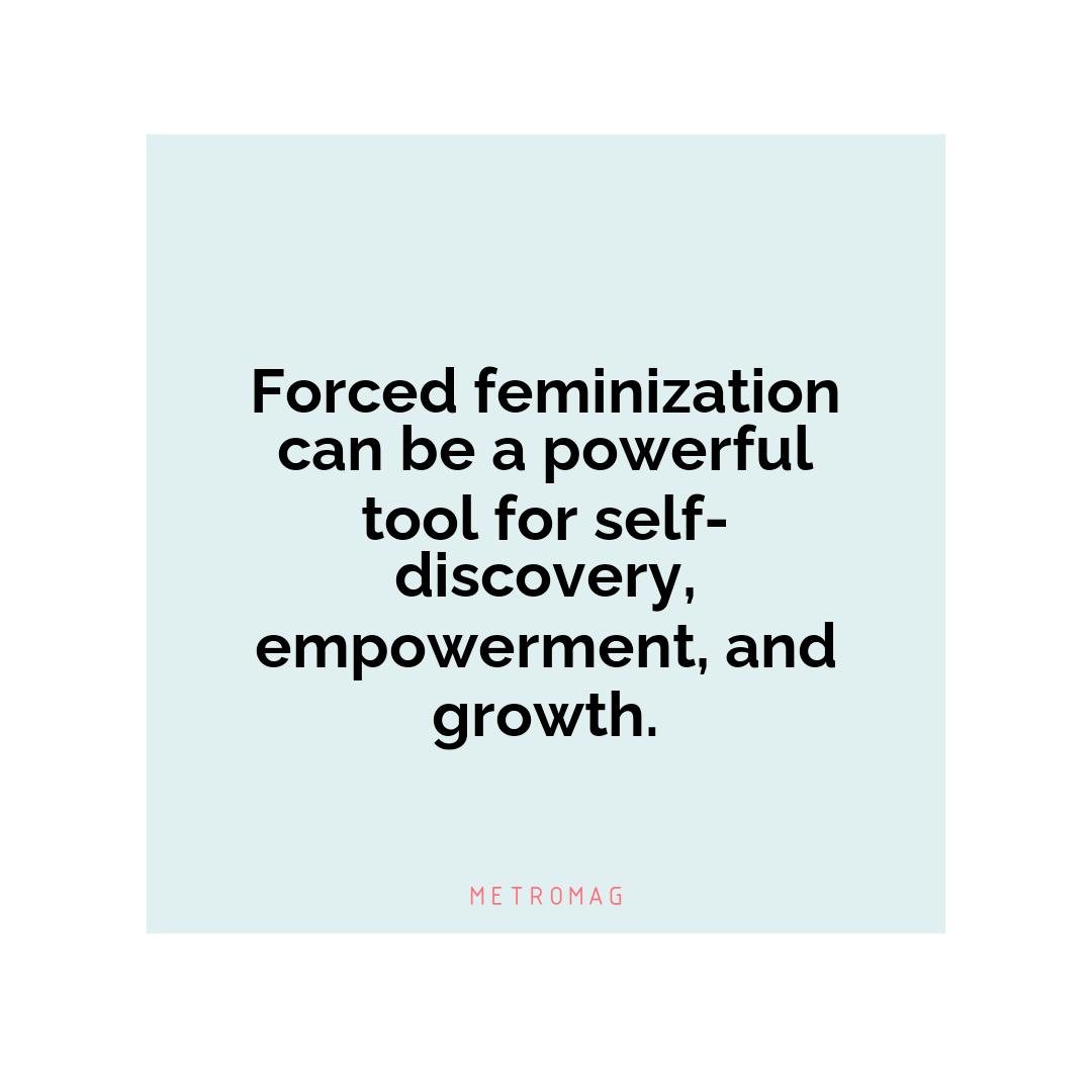 Forced feminization can be a powerful tool for self-discovery, empowerment, and growth.